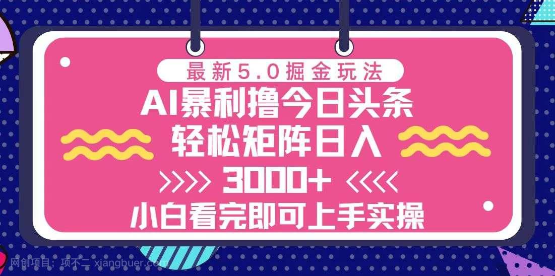 【第14532期】今日头条最新5.0掘金玩法，轻松矩阵日入3000+