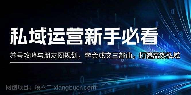 【第14553期】私域运营新手必看：养号攻略与朋友圈规划，学会成交三部曲，打造高效私域 