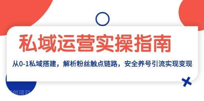 【第14554期】私域运营实操指南：从0-1私域搭建，解析粉丝触点链路，安全养号引流变现