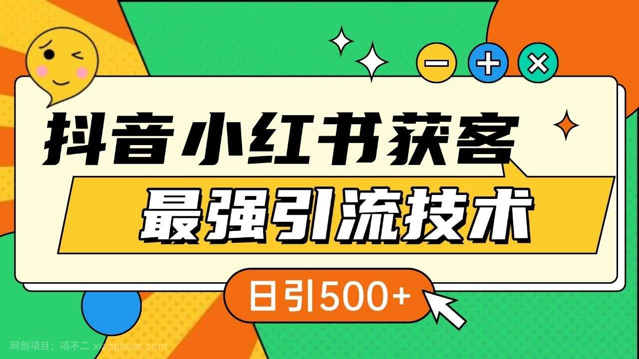 【第14557期】抖音小红书获客最强引流技术揭秘，吃透一点 日引500+ 全行业通用