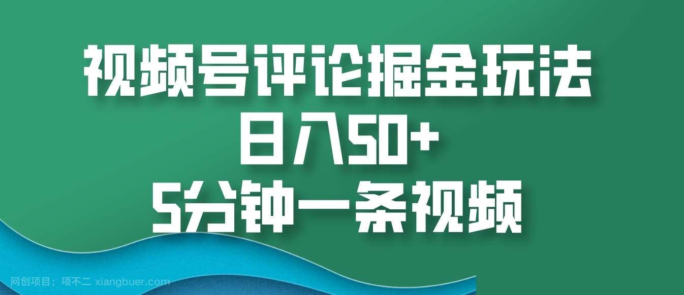 【第14565期】视频号评论掘金玩法，日入50+，5分钟一条视频 