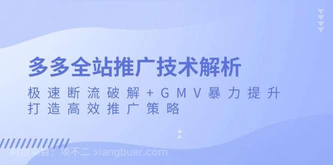 【第14566期】多多全站推广技术解析：极速断流破解+GMV暴力提升，打造高效推广策略