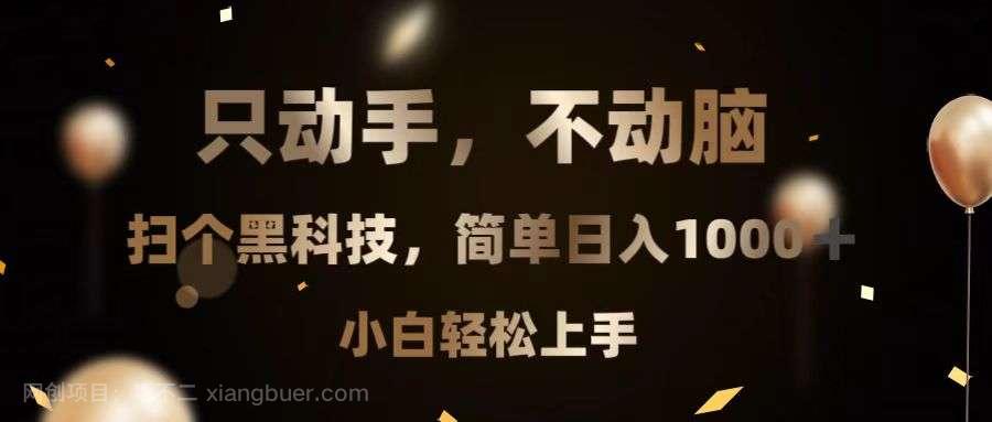 【第14571期】只动手，不动脑，扫个黑科技，简单日入1000+，小白轻松上手