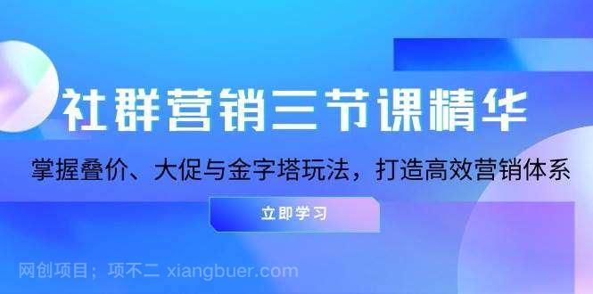 【第14584期】社群营销三节课精华：掌握叠价、大促与金字塔玩法，打造高效营销体系