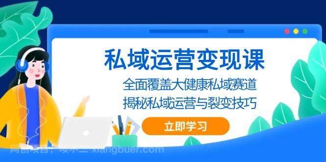 【第14590期】私域运营变现课，全面覆盖大健康私域赛道，揭秘私域 运营与裂变技巧 