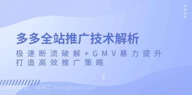 【第11594期】多多全站推广技术解析：极速断流破解+GMV暴力提升，打造高效推广策略