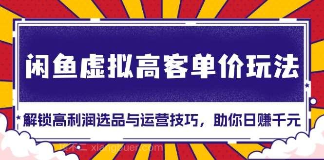 【第14595期】闲鱼虚拟高客单价玩法：解锁高利润选品与运营技巧，助你日赚千元