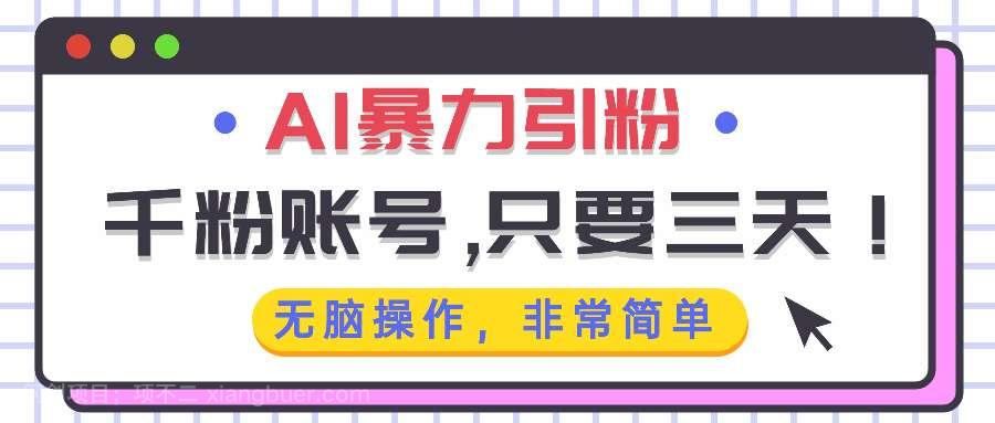 【第14599期】AI暴力引粉，千粉账号只需要三天，无脑操作有手就行