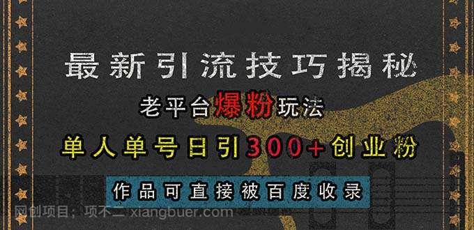 【第14600期】最新引流技巧揭秘，老平台爆粉玩法，单人单号日引300+创业粉