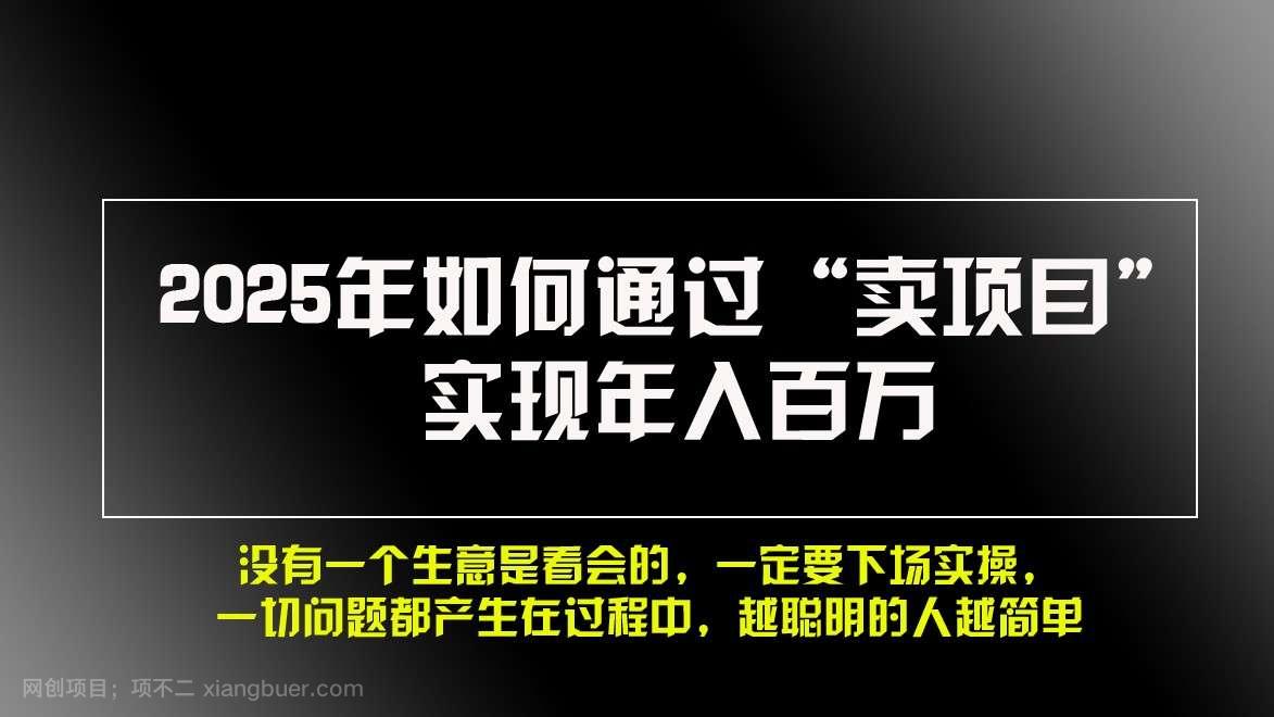 【第14604期】2025年如何通过“卖项目”实现年入百万