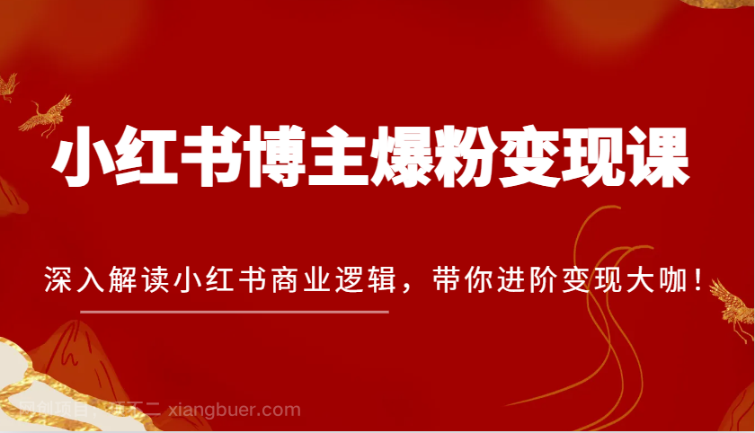 【第14609期】小红书博主爆粉变现课，深入解读小红书商业逻辑，带你进阶变现大咖！