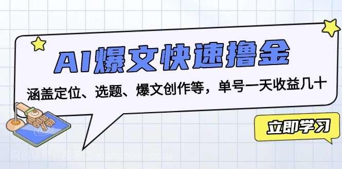 【第14619期】AI爆文快速撸金：涵盖定位、选题、爆文创作等，单号一天收益几十