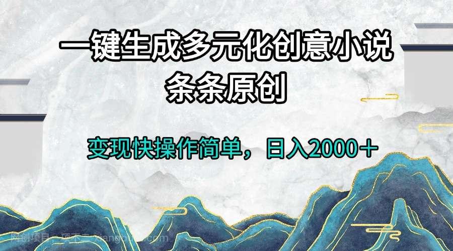 【第14622期】一键生成多元化创意小说条条原创变现快操作简单日入2000