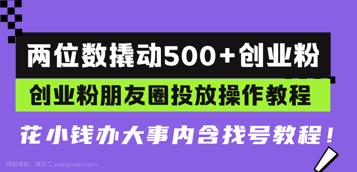 【第14664期】两位数撬动500+创业粉，创业粉朋友圈投放操作教程，花小钱办大事