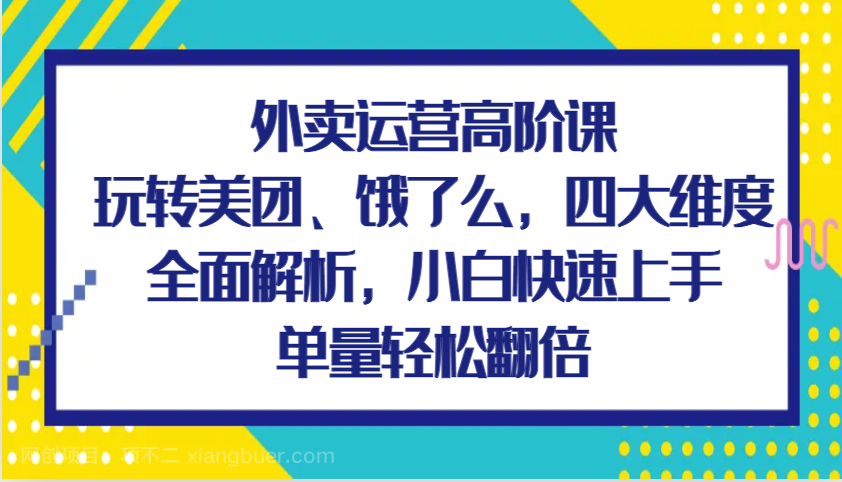 【第14680期】外卖运营高阶课，玩转美团、饿了么，四大维度全面解析，小白快速上手，单量轻松翻倍