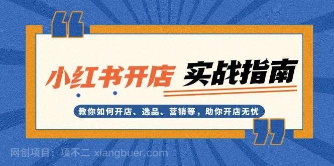 【第14684期】小红书开店实战指南：教你如何开店、选品、营销等，助你开店无忧