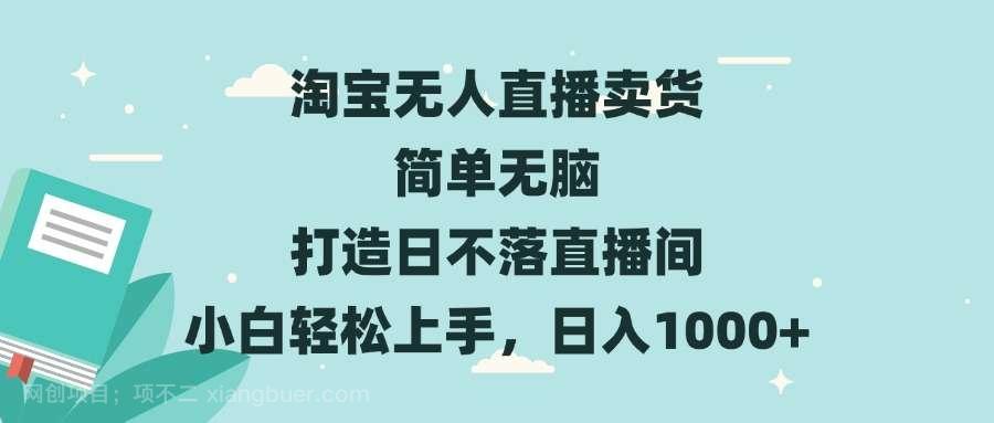 【第14703期】淘宝无人直播卖货 简单无脑 打造日不落直播间 小白轻松上手，日入1000+