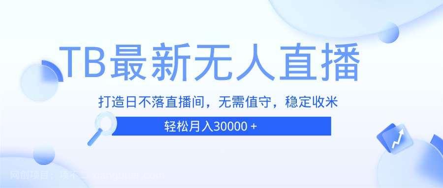 【第14704期】TB无人直播，打造日不落直播间，无需真人出镜，无需值守，打造日不落直播间，月入3W＋