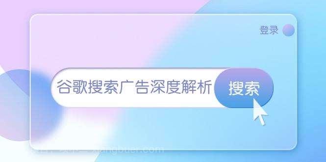 【第14708期】谷歌搜索广告深度解析：从开户到插件安装，再到询盘转化与广告架构解析