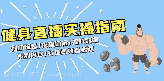 【第14714期】健身直播实操指南：判断流量/搭建场景/提升数据/策划内容/打造高效直播间