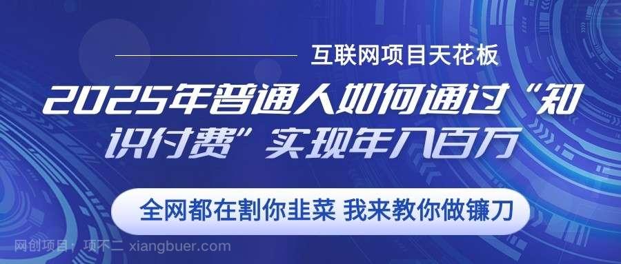 【第14716期】2025年普通人如何通过”知识付费“实现年入百万 