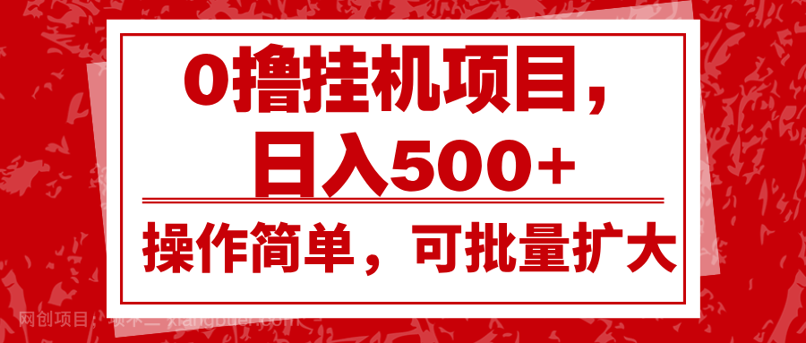  【第14718期】0撸挂机项目，日入500+，操作简单，可批量扩大，收益稳定。