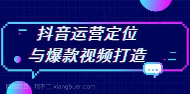 【第14733期】抖音运营定位与爆款视频打造：定位运营方向，挖掘爆款选题，提升播放量