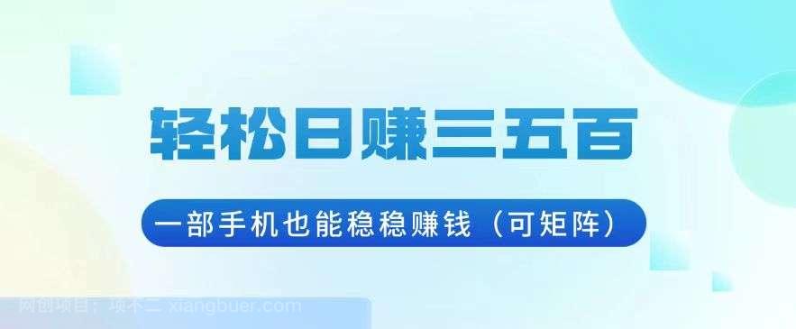 【第14740期】轻松日赚三五百，一部手机也能稳稳赚钱（可矩阵）