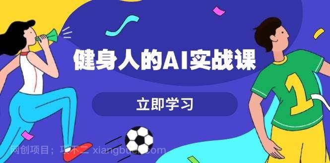 【第14741期】健身人的AI实战课，7天从0到1提升效率，快速入门AI，掌握爆款内容