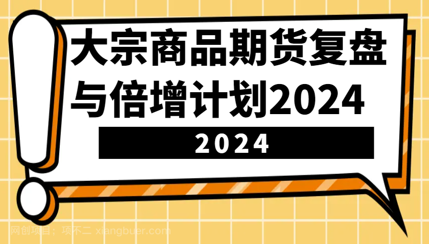 【第14742期】大宗商品期货，复盘与倍增计划2024（10节课）