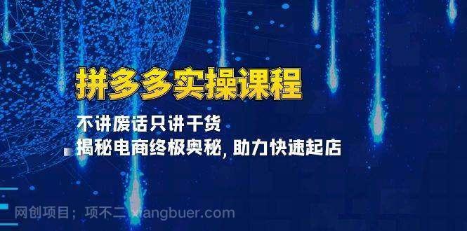 【第14753期】拼多多实操课程：不讲废话只讲干货, 揭秘电商终极奥秘,助力快速起店