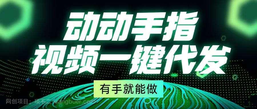 【第14755期】动动手指，视频一键代发，有手就能做