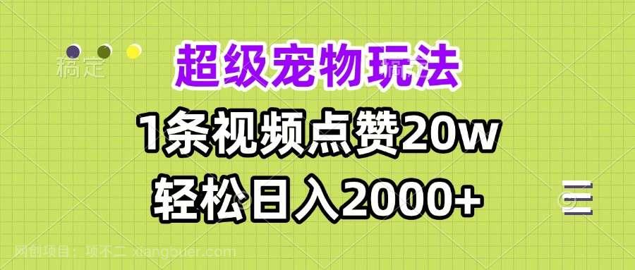 【第14759期】超级宠物视频玩法，1条视频点赞20w，轻松日入2000+