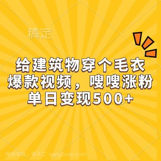 【第14763期】给建筑物穿个毛衣，爆款视频，嗖嗖涨粉，单日变现500+