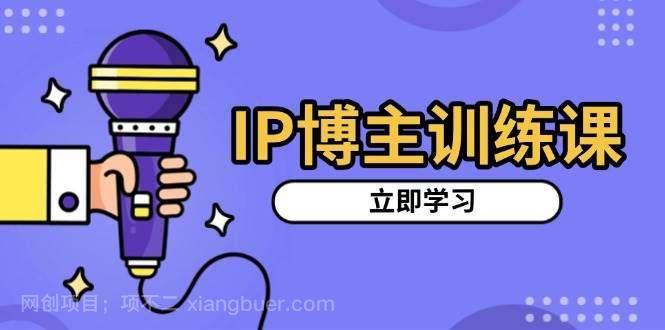 【第14795期】IP博主训练课，定位账号，推荐热门赛道，搭建涨粉架构，拍出更吸粉视频