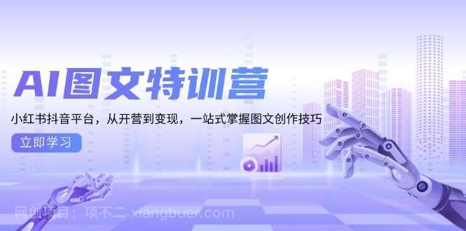 【第14821期】AI图文特训营：小红书抖音平台，从开营到变现，一站式掌握图文创作技巧