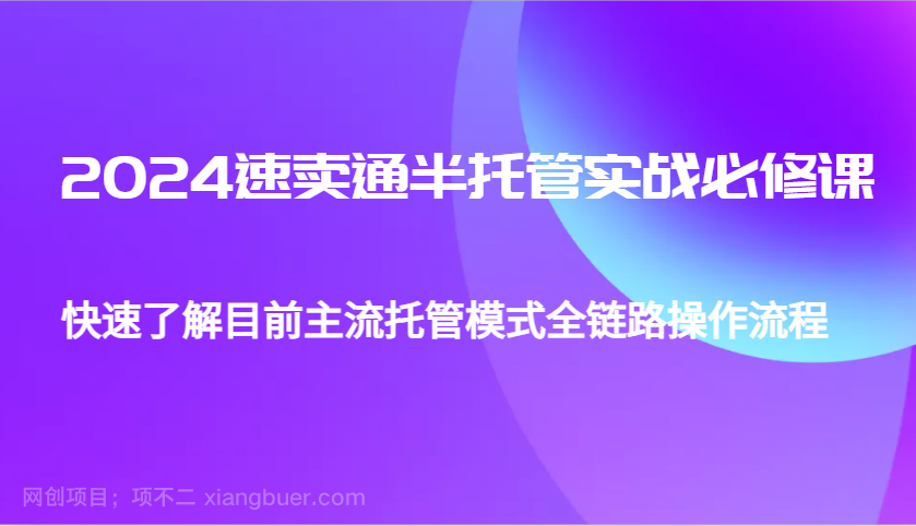 【第14832期】2024速卖通半托管从0到1实战必修课，帮助你快速了解目前主流托管模式全链路操作流程 