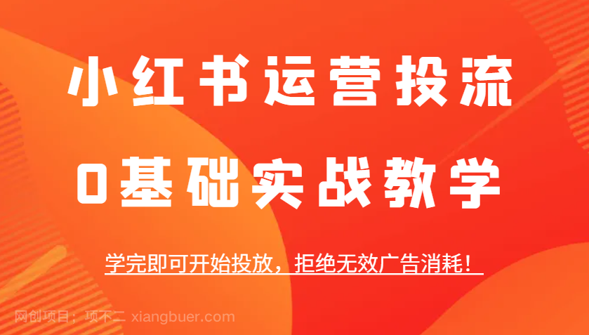 【第14876期】小红书运营投流，0基础实战教学，学完即可开始投放，拒绝无效广告消耗！