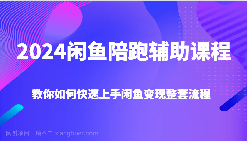 【第14881期】2024闲鱼陪跑辅助课程，教你如何快速上手闲鱼变现整套流程