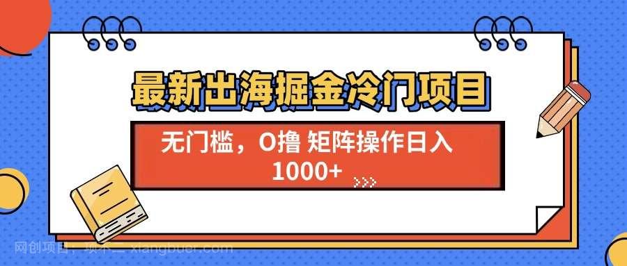 【第14888期】最新出海掘金冷门项目，单号日入1000+