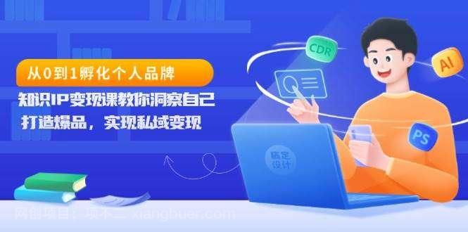 【第14893期】从0到1孵化个人品牌，知识IP变现课教你洞察自己，打造爆品，实现私域变现