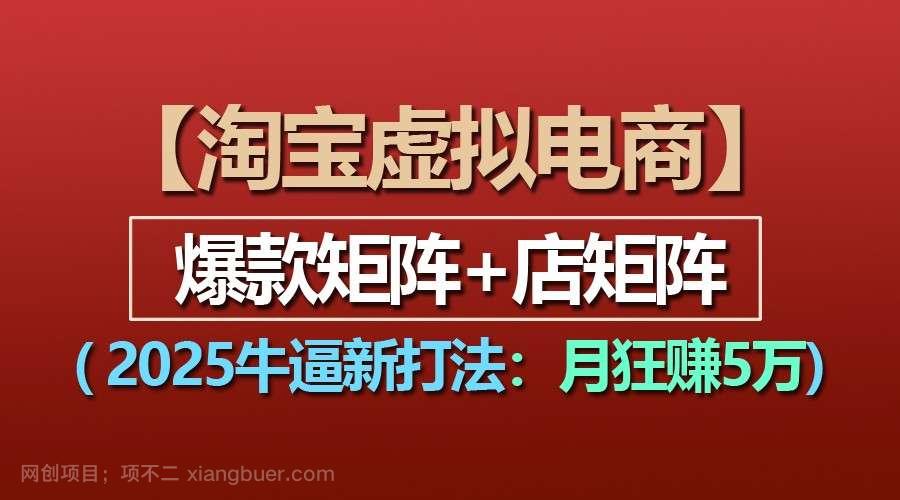 【第14896期】【淘宝虚拟项目】2025牛逼新打法：爆款矩阵+店矩阵，月狂赚5万 