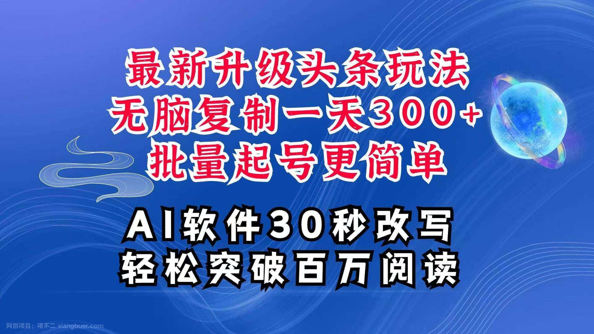 【第14898期】AI头条最新玩法，复制粘贴单号搞个300+，批量起号随随便便一天四位数，超详细课程