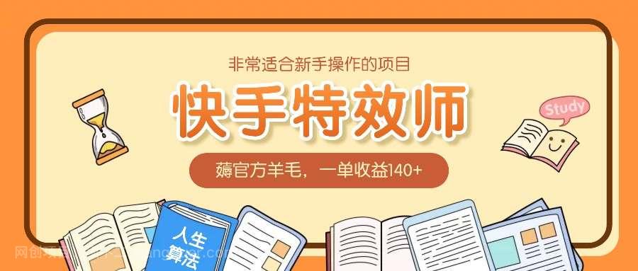 【第14901期】非常适合新手操作的项目：快手特效师，薅官方羊毛，一单收益140+