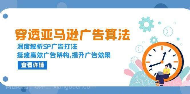 【第14902期】穿透亚马逊广告算法，深度解析SP广告打法，搭建高效广告架构,提升广告效果