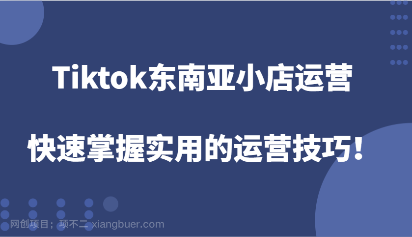 【第14903期】Tiktok东南亚小店运营，快速掌握实用的运营技巧！