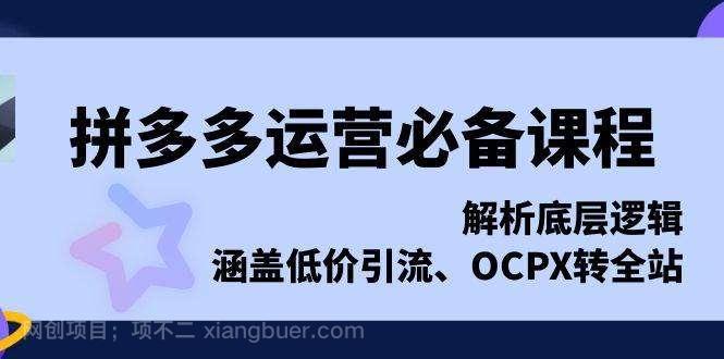 【第14922期】拼多多运营必备课程，解析底层逻辑，涵盖低价引流、OCPX转全站