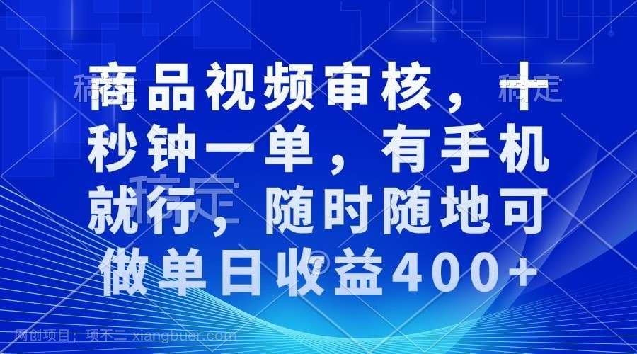 【第14939期】商品视频审核，十秒钟一单，有手机就行，随时随地可做单日收益400+