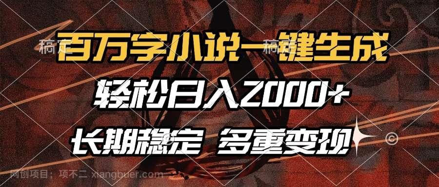 【第14949期】百万字小说一键生成，轻松日入2000+，长期稳定可做，多种变现方式