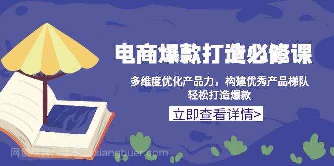 【第14965期】电商爆款打造必修课：多维度优化产品力，构建优秀产品梯队，轻松打造爆款